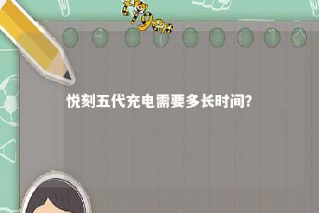 悦刻五代充电需要多长时间
？ 
